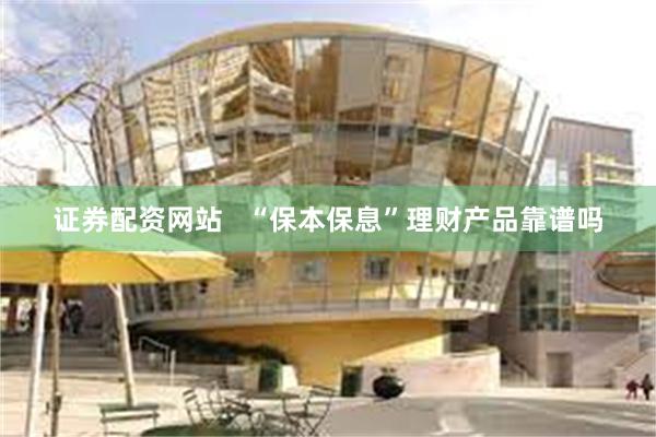 证券配资网站   “保本保息”理财产品靠谱吗