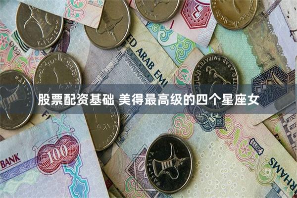 股票配资基础 美得最高级的四个星座女