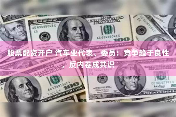股票配资开户 汽车业代表、委员：竞争趋于良性，反内卷成共识