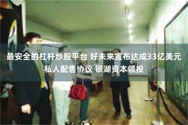 最安全的杠杆炒股平台 好未来宣布达成33亿美元私人配售协议 银湖资本领投