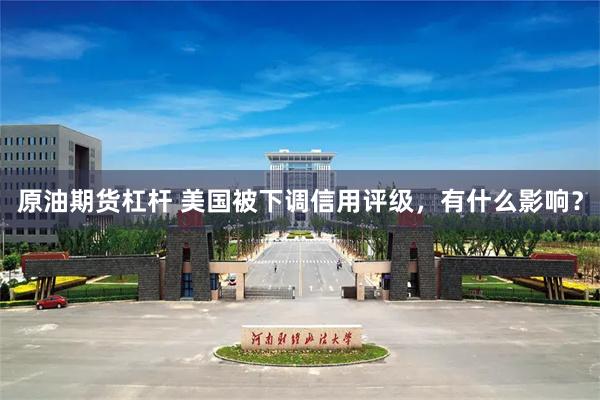 原油期货杠杆 美国被下调信用评级，有什么影响？
