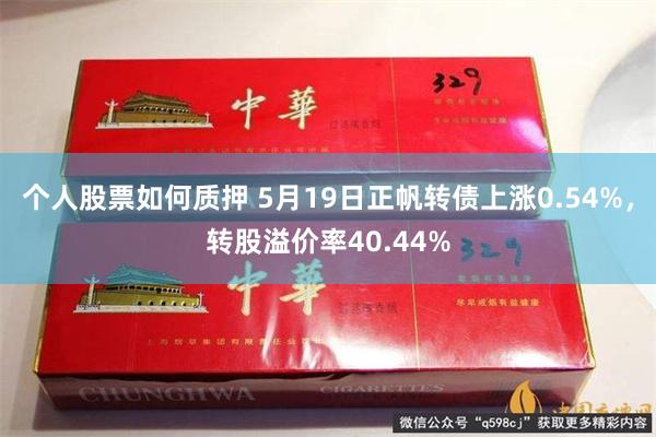 个人股票如何质押 5月19日正帆转债上涨0.54%，转股溢价率40.44%