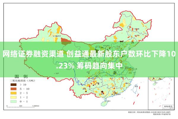 网络证劵融资渠道 创益通最新股东户数环比下降10.23% 筹码趋向集中