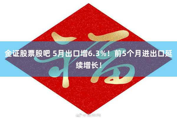 金证股票股吧 5月出口增6.3%！前5个月进出口延续增长！