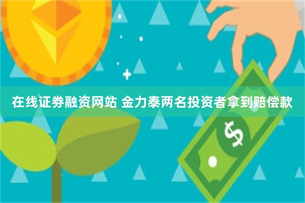 在线证劵融资网站 金力泰两名投资者拿到赔偿款