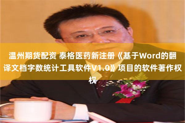 温州期货配资 泰格医药新注册《基于Word的翻译文档字数统计工具软件V1.0》项目的软件著作权