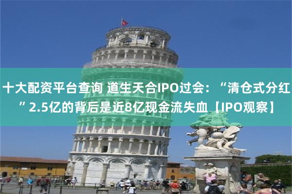 十大配资平台查询 道生天合IPO过会：“清仓式分红”2.5亿的背后是近8亿现金流失血【IPO观察】