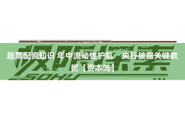 股票配资知识 年中流动性护航    央行披露关键数据【资本滩】