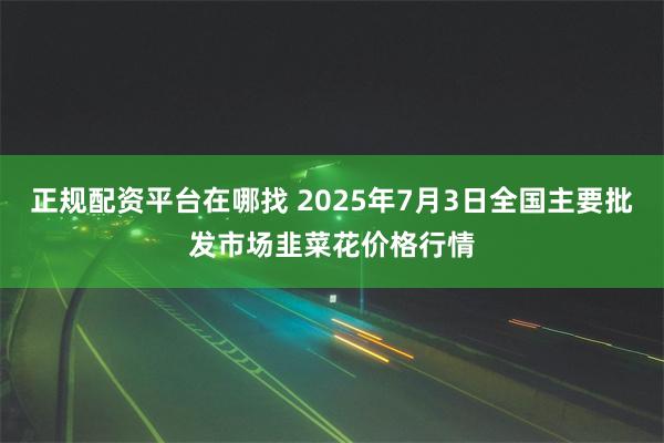 正规配资平台在哪找 2025年7月3日全国主要批发市场韭菜花价格行情