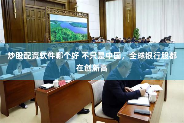 炒股配资软件哪个好 不只是中国，全球银行股都在创新高