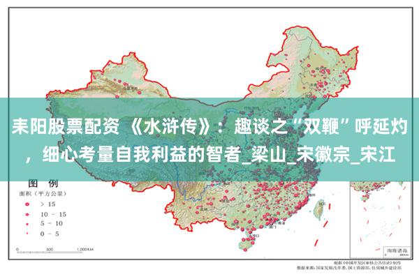 耒阳股票配资 《水浒传》：趣谈之“双鞭”呼延灼，细心考量自我利益的智者_梁山_宋徽宗_宋江