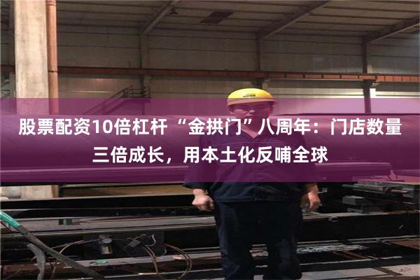 股票配资10倍杠杆 “金拱门”八周年：门店数量三倍成长，用本土化反哺全球