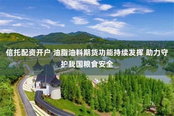 信托配资开户 油脂油料期货功能持续发挥 助力守护我国粮食安全