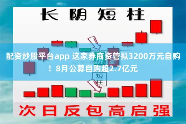 配资炒股平台app 这家券商资管拟3200万元自购！8月公募自购超2.7亿元