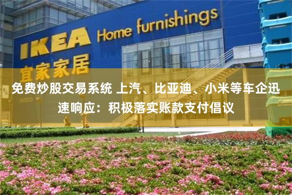 免费炒股交易系统 上汽、比亚迪、小米等车企迅速响应：积极落实账款支付倡议