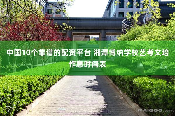 中国10个靠谱的配资平台 湘潭博纳学校艺考文培作息时间表
