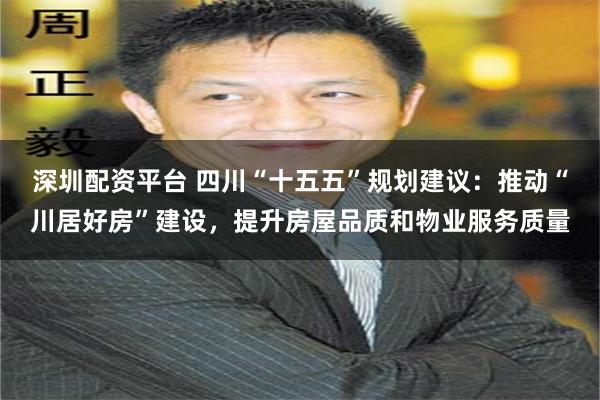 深圳配资平台 四川“十五五”规划建议：推动“川居好房”建设，提升房屋品质和物业服务质量